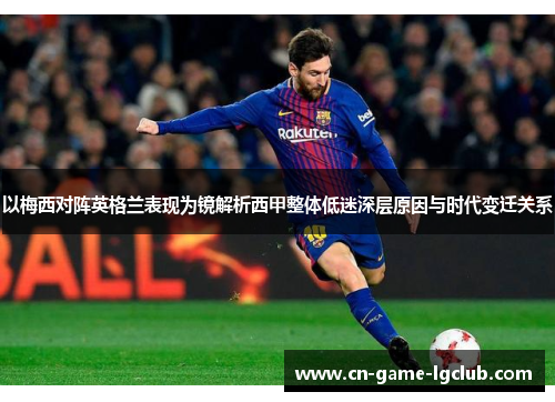 以梅西对阵英格兰表现为镜解析西甲整体低迷深层原因与时代变迁关系