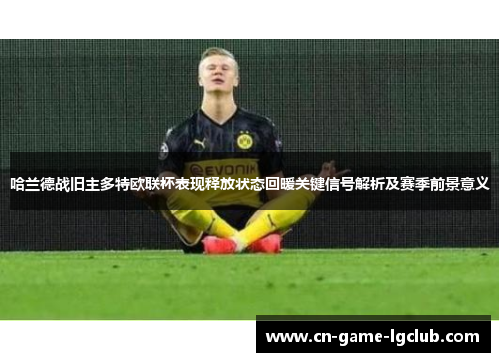哈兰德战旧主多特欧联杯表现释放状态回暖关键信号解析及赛季前景意义