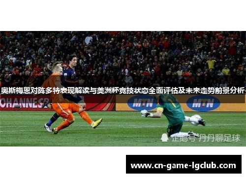 奥斯梅恩对阵多特表现解读与美洲杯竞技状态全面评估及未来走势前景分析