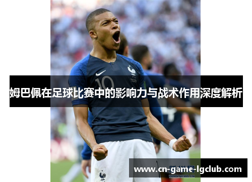 姆巴佩在足球比赛中的影响力与战术作用深度解析