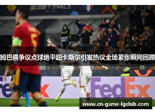 姆巴佩争议点球绝平纽卡斯尔引发热议全场紧张瞬间回顾