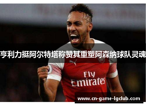 亨利力挺阿尔特塔称赞其重塑阿森纳球队灵魂 亨利力挺阿尔特塔称赞其重塑阿森纳球队灵魂