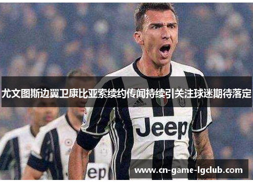 尤文图斯边翼卫康比亚索续约传闻持续引关注球迷期待落定 尤文图斯边翼卫康比亚索续约传闻持续引关注球迷期待落定