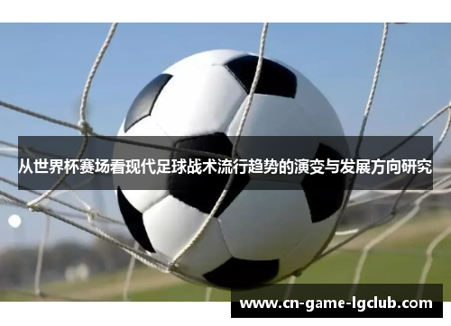 从世界杯赛场看现代足球战术流行趋势的演变与发展方向研究